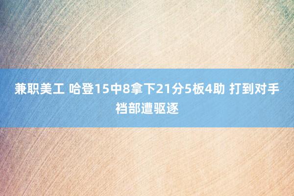 兼职美工 哈登15中8拿下21分5板4助 打到对手裆部遭驱逐