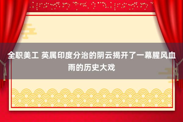 全职美工 英属印度分治的阴云揭开了一幕腥风血雨的历史大戏