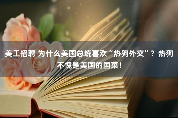 美工招聘 为什么美国总统喜欢“热狗外交”？热狗不愧是美国的国菜！