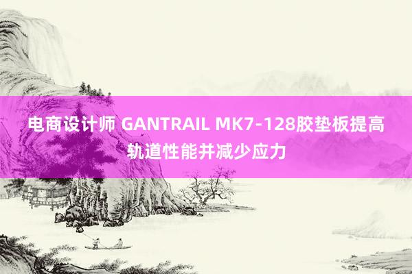 电商设计师 GANTRAIL MK7-128胶垫板提高轨道性能并减少应力