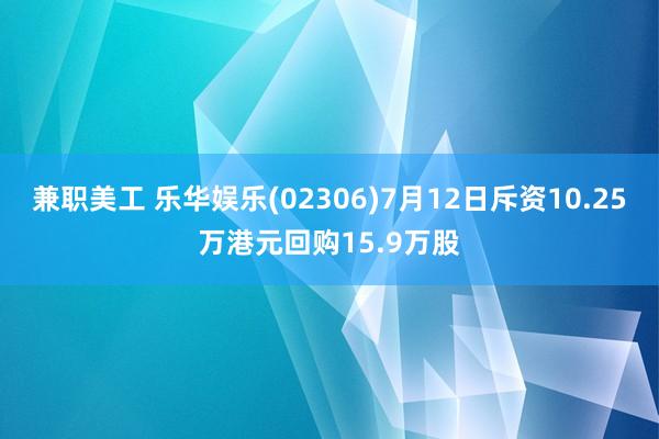 兼职美工 乐华娱乐(02306)7月12日斥资10.25万港元回购15.9万股