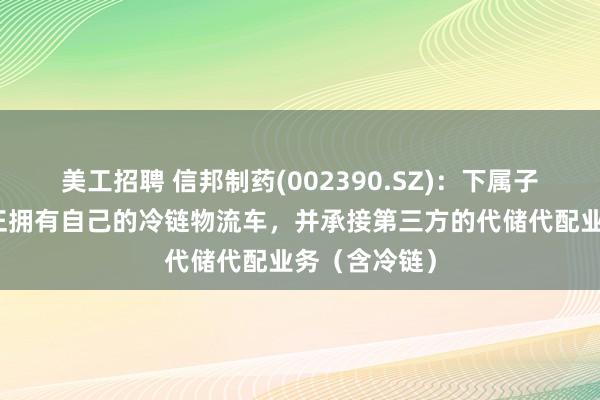 美工招聘 信邦制药(002390.SZ)：下属子公司贵州光正拥有自己的冷链物流车，并承接第三方的代储代配业务（含冷链）