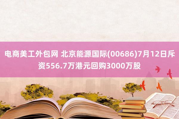 电商美工外包网 北京能源国际(00686)7月12日斥资556.7万港元回购3000万股