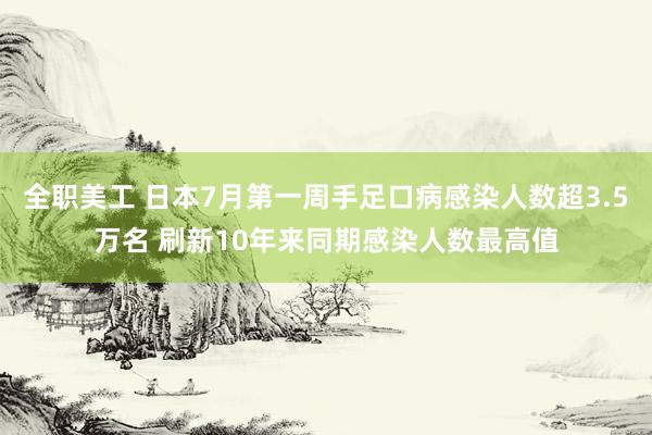 全职美工 日本7月第一周手足口病感染人数超3.5万名 刷新10年来同期感染人数最高值