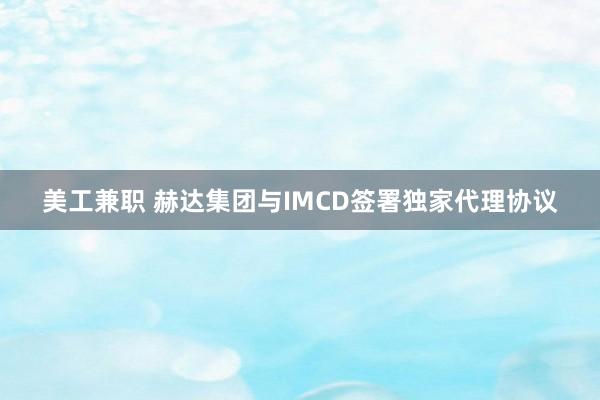 美工兼职 赫达集团与IMCD签署独家代理协议