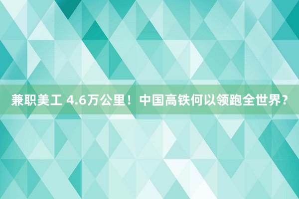 兼职美工 4.6万公里！中国高铁何以领跑全世界？