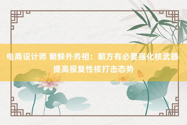 电商设计师 朝鲜外务相：朝方有必要强化核武器 提高报复性核打击态势